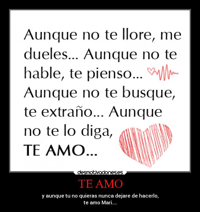 TE AMO - y aunque tu no quieras nunca dejare de hacerlo,
te amo Mari....