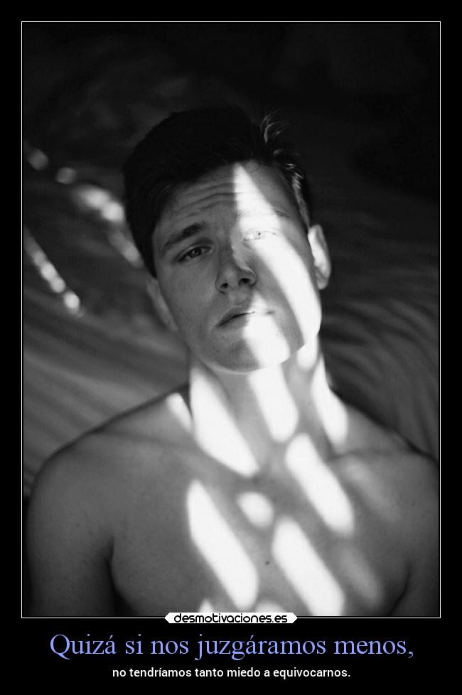 Quizá si nos juzgáramos menos, -