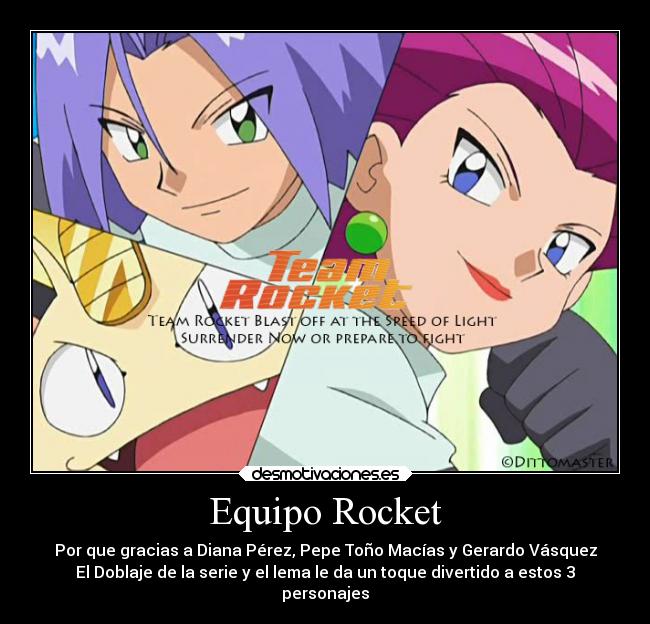 Equipo Rocket - Por que gracias a Diana Pérez, Pepe Toño Macías y Gerardo Vásquez
El Doblaje de la serie y el lema le da un toque divertido a estos 3
personajes