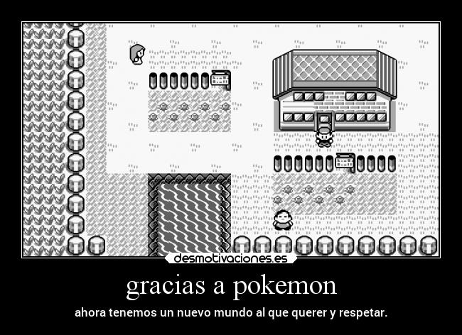 gracias a pokemon - ahora tenemos un nuevo mundo al que querer y respetar.
