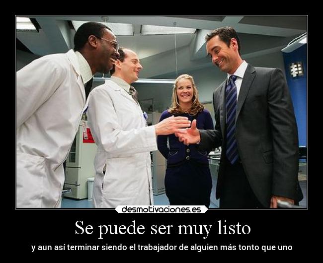 Se puede ser muy listo - y aun así terminar siendo el trabajador de alguien más tonto que uno