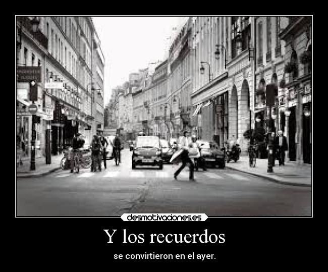 Y los recuerdos - se convirtieron en el ayer.