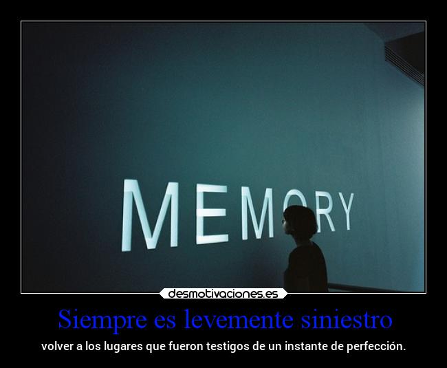 Siempre es levemente siniestro - volver a los lugares que fueron testigos de un instante de perfección.