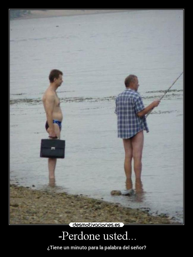 -Perdone usted... - ¿Tiene un minuto para la palabra del señor?