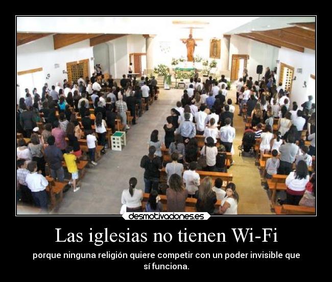 Las iglesias no tienen Wi-Fi - porque ninguna religión quiere competir con un poder invisible que
sí funciona.