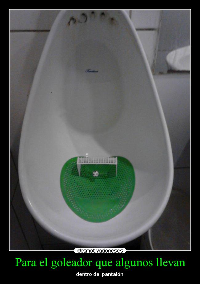 Para el goleador que algunos llevan - dentro del pantalón.