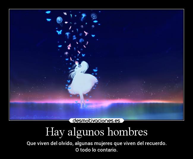 Hay algunos hombres - Que viven del olvido, algunas mujeres que viven del recuerdo.
O todo lo contario.