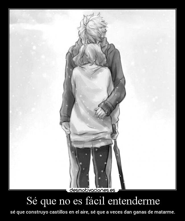Sé que no es fácil entenderme - sé que construyo castillos en el aire, sé que a veces dan ganas de matarme.