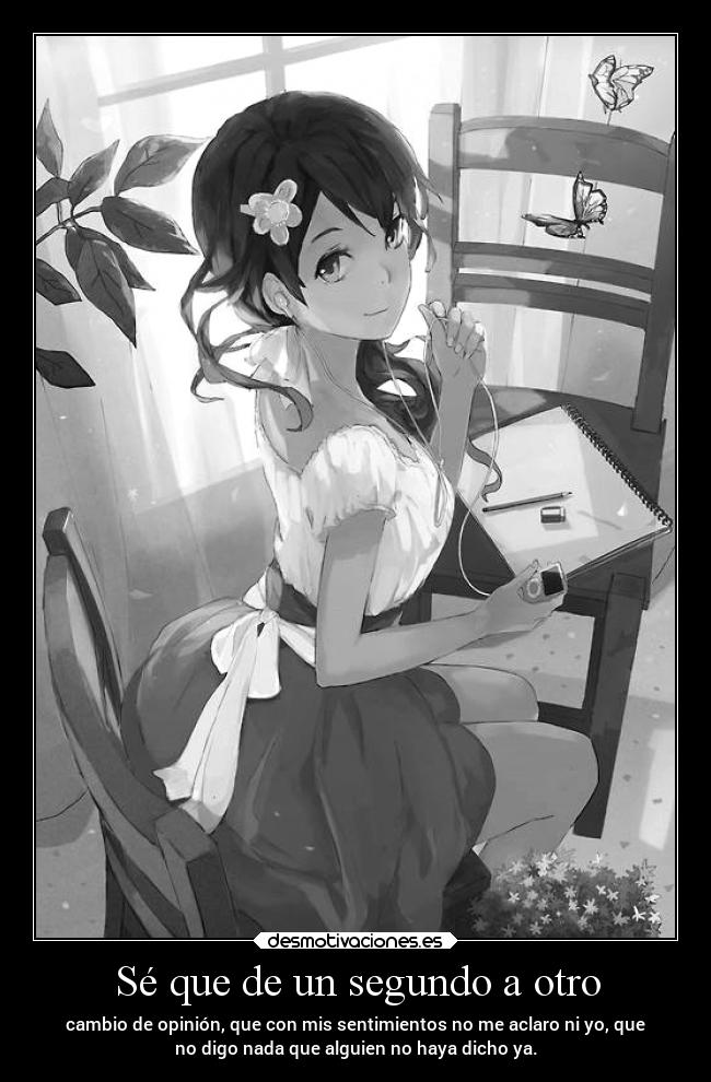 Sé que de un segundo a otro - cambio de opinión, que con mis sentimientos no me aclaro ni yo, que
no digo nada que alguien no haya dicho ya.