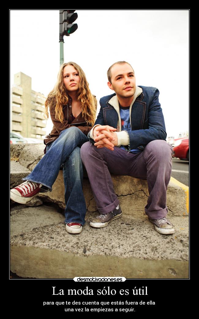 La moda sólo es útil - para que te des cuenta que estás fuera de ella 
una vez la empiezas a seguir.