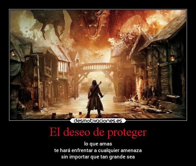 El deseo de proteger - lo que amas
 te hará enfrentar a cualquier amenaza 
sin importar que tan grande sea
