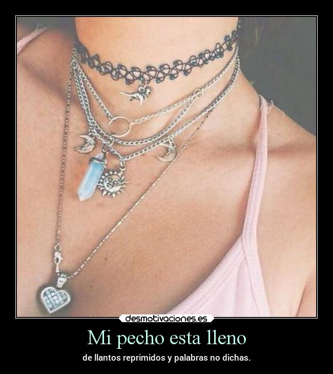 Mi pecho esta lleno - de llantos reprimidos y palabras no dichas.