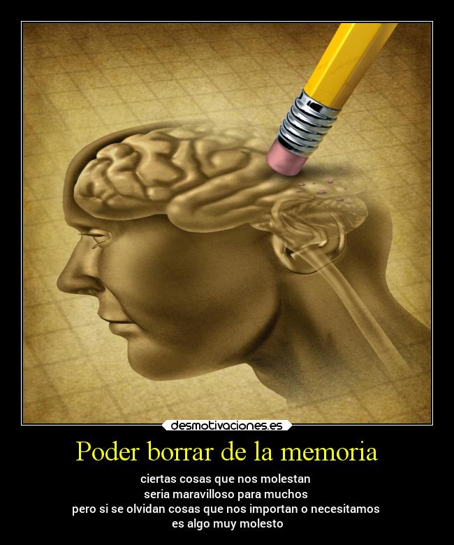 Poder borrar de la memoria - ciertas cosas que nos molestan 
seria maravilloso para muchos 
pero si se olvidan cosas que nos importan o necesitamos 
es algo muy molesto