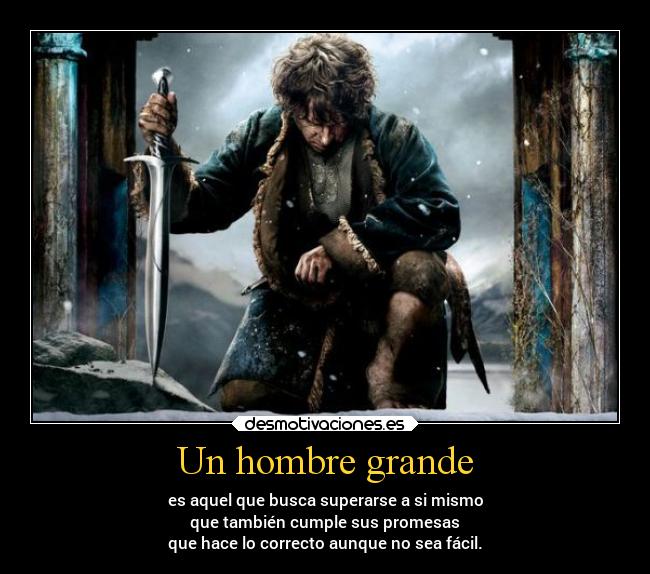 Un hombre grande - es aquel que busca superarse a si mismo
que también cumple sus promesas
que hace lo correcto aunque no sea fácil.