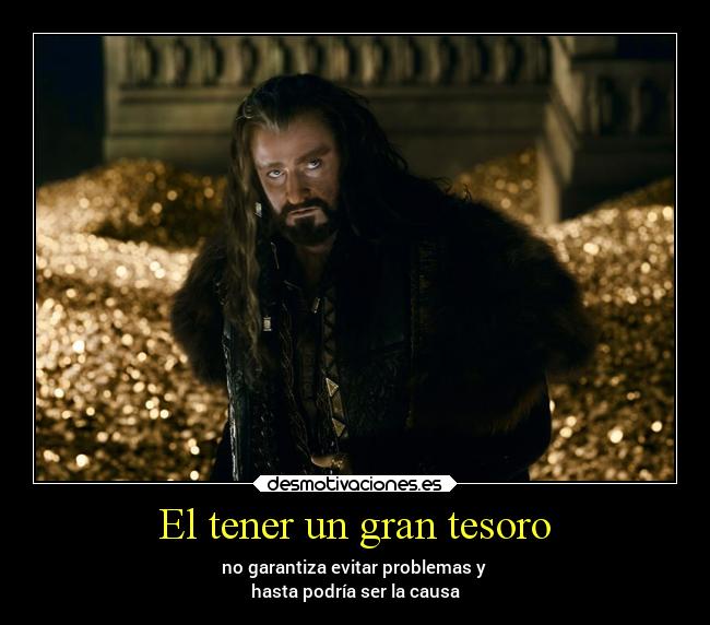 El tener un gran tesoro - no garantiza evitar problemas y 
hasta podría ser la causa
