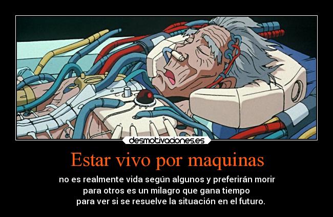 Estar vivo por maquinas - no es realmente vida según algunos y preferirán morir
 para otros es un milagro que gana tiempo 
    para ver si se resuelve la situación en el futuro.