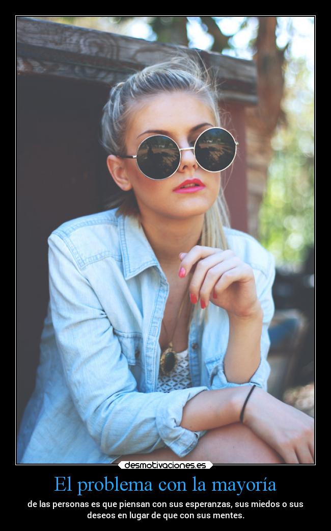 El problema con la mayoría - de las personas es que piensan con sus esperanzas, sus miedos o sus
deseos en lugar de que con sus mentes.