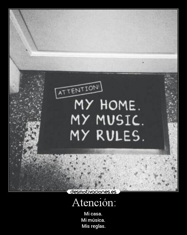 Atención: - Mi casa.
Mi música.
Mis reglas.