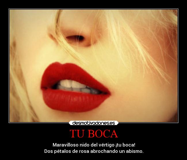 TU BOCA - Maravilloso nido del vértigo ¡tu boca!
Dos pétalos de rosa abrochando un abismo.
