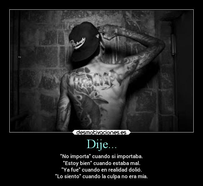 Dije... - No importa cuando si importaba.
Estoy bien cuando estaba mal.
Ya fue cuando en realidad dolió.
Lo siento cuando la culpa no era mía.