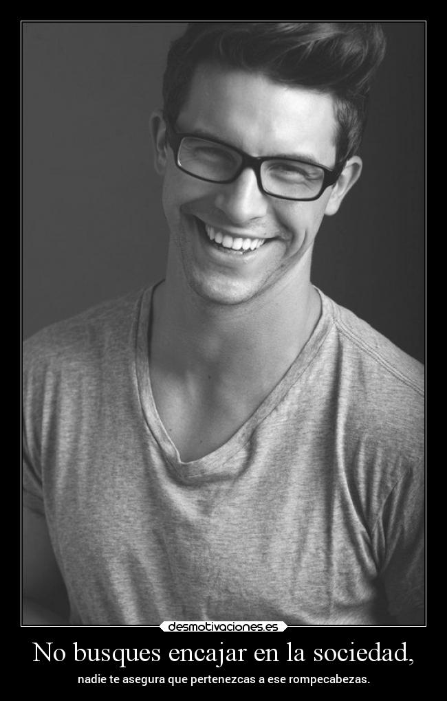 No busques encajar en la sociedad, - nadie te asegura que pertenezcas a ese rompecabezas.