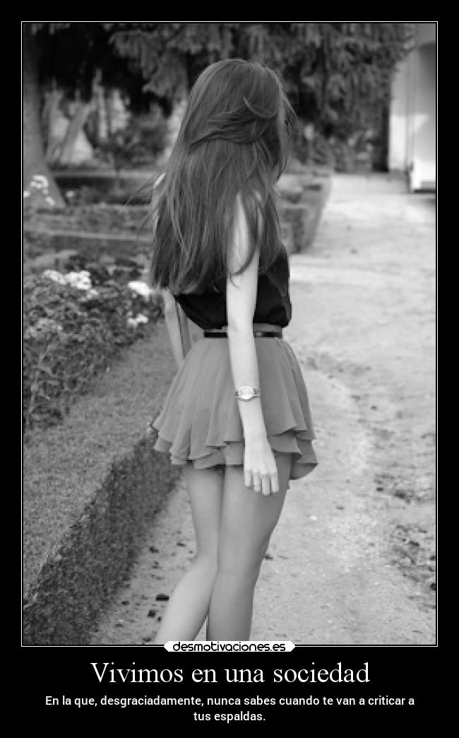 Vivimos en una sociedad - En la que, desgraciadamente, nunca sabes cuando te van a criticar a
tus espaldas.