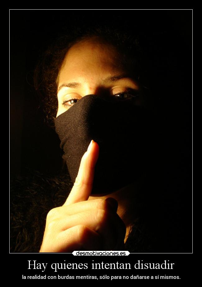 Hay quienes intentan disuadir - la realidad con burdas mentiras, sólo para no dañarse a sí mismos.