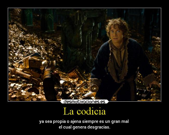 La codicia - ya sea propia o ajena siempre es un gran mal 
el cual genera desgracias.