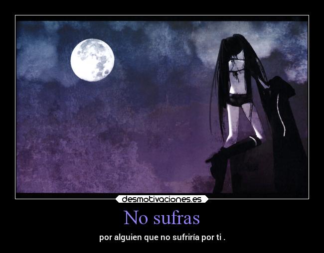 No sufras - por alguien que no sufriría por ti .