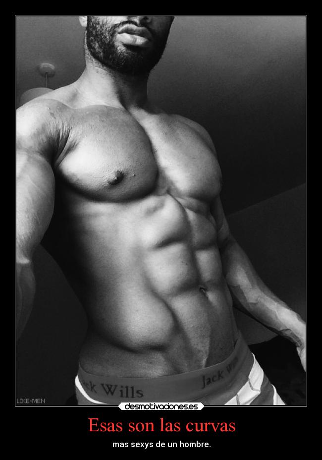 Esas son las curvas - mas sexys de un hombre.