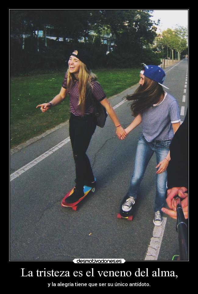La tristeza es el veneno del alma, -