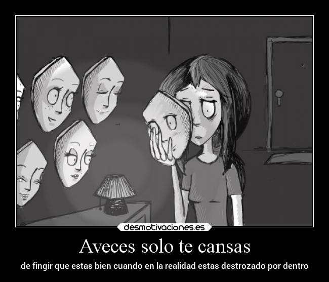 Aveces solo te cansas - de fingir que estas bien cuando en la realidad estas destrozado por dentro