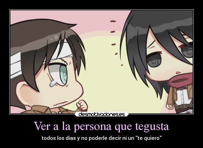 Ver a la persona que tegusta - todos los dias y no poderle decir ni un te quiero