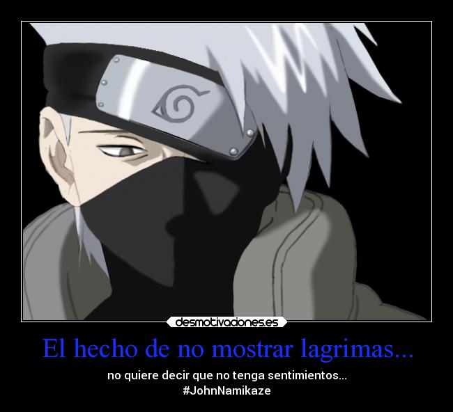 El hecho de no mostrar lagrimas... - no quiere decir que no tenga sentimientos...
#JohnNamikaze
