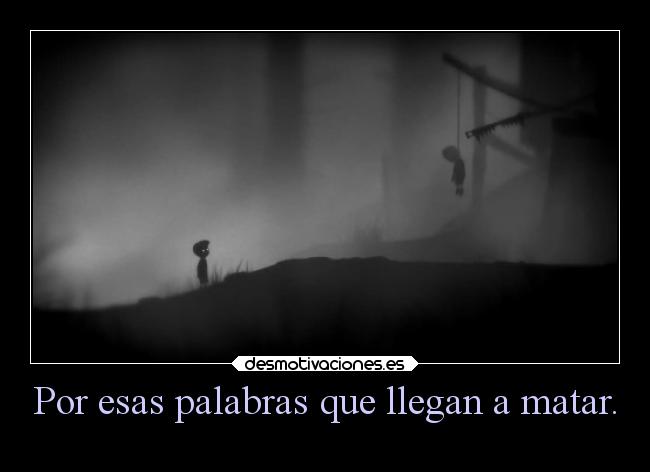 Por esas palabras que llegan a matar. -