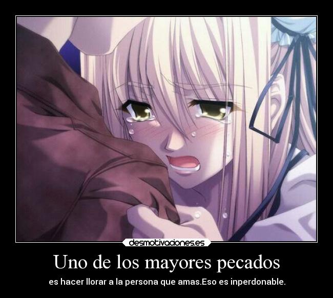 Uno de los mayores pecados - es hacer llorar a la persona que amas.Eso es inperdonable.