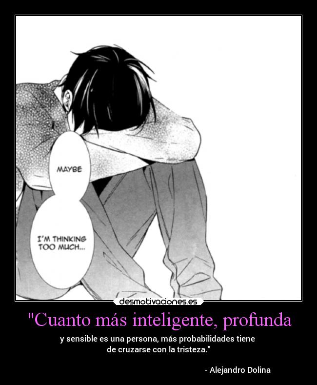 Cuanto más inteligente, profunda - y sensible es una persona, más probabilidades tiene
de cruzarse con la tristeza.
- Alejandro Dolina