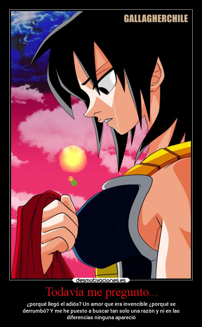 Todavía me pregunto... - ¿porqué llegó el adiós? Un amor que era invencible ¿porqué se
derrumbó? Y me he puesto a buscar tan solo una razón y ni en las
diferencias ninguna apareció