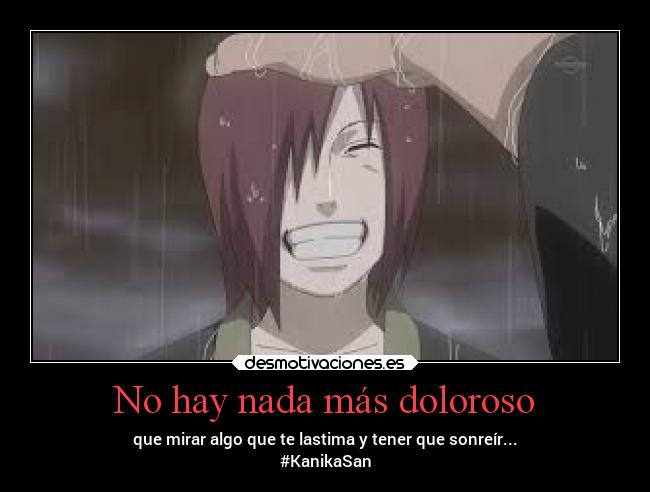 No hay nada más doloroso - que mirar algo que te lastima y tener que sonreír...
#KanikaSan