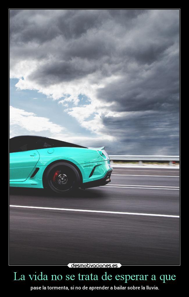 La vida no se trata de esperar a que - pase la tormenta, si no de aprender a bailar sobre la lluvia.