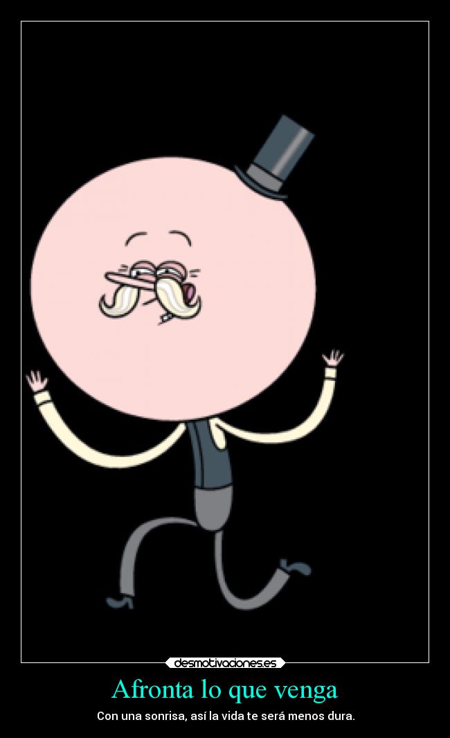Afronta lo que venga - Con una sonrisa, así la vida te será menos dura.