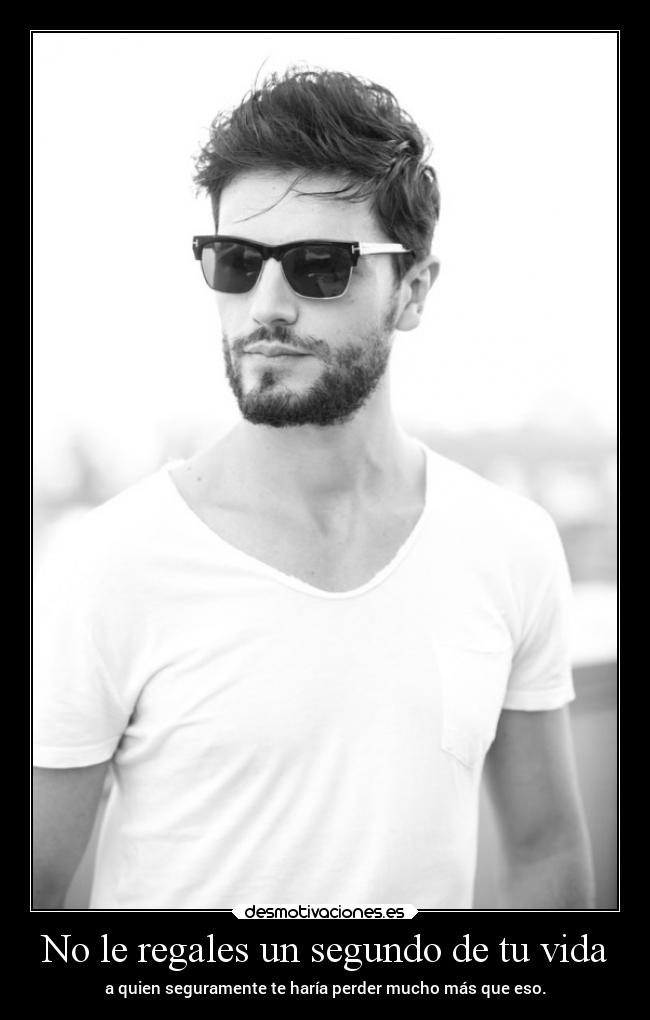 No le regales un segundo de tu vida - a quien seguramente te haría perder mucho más que eso.
