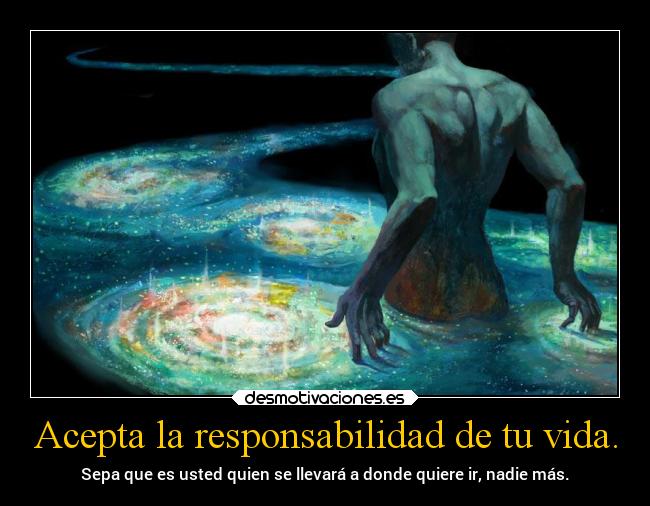 Acepta la responsabilidad de tu vida. -
