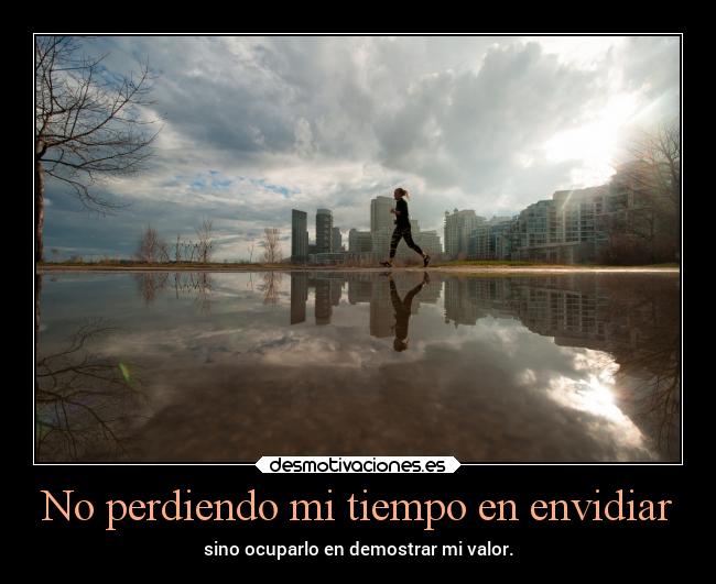 No perdiendo mi tiempo en envidiar -