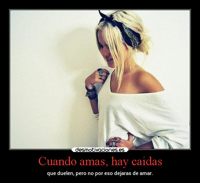 Cuando amas, hay caidas - que duelen, pero no por eso dejaras de amar.