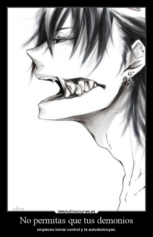 No permitas que tus demonios - empieces tomar control y te autodestruyan.