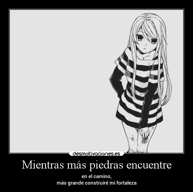 Mientras más piedras encuentre - en el camino,
más grande construiré mi fortaleza