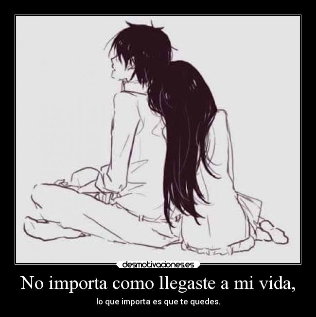No importa como llegaste a mi vida, -