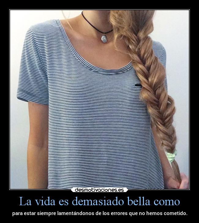 La vida es demasiado bella como - para estar siempre lamentándonos de los errores que no hemos cometido.