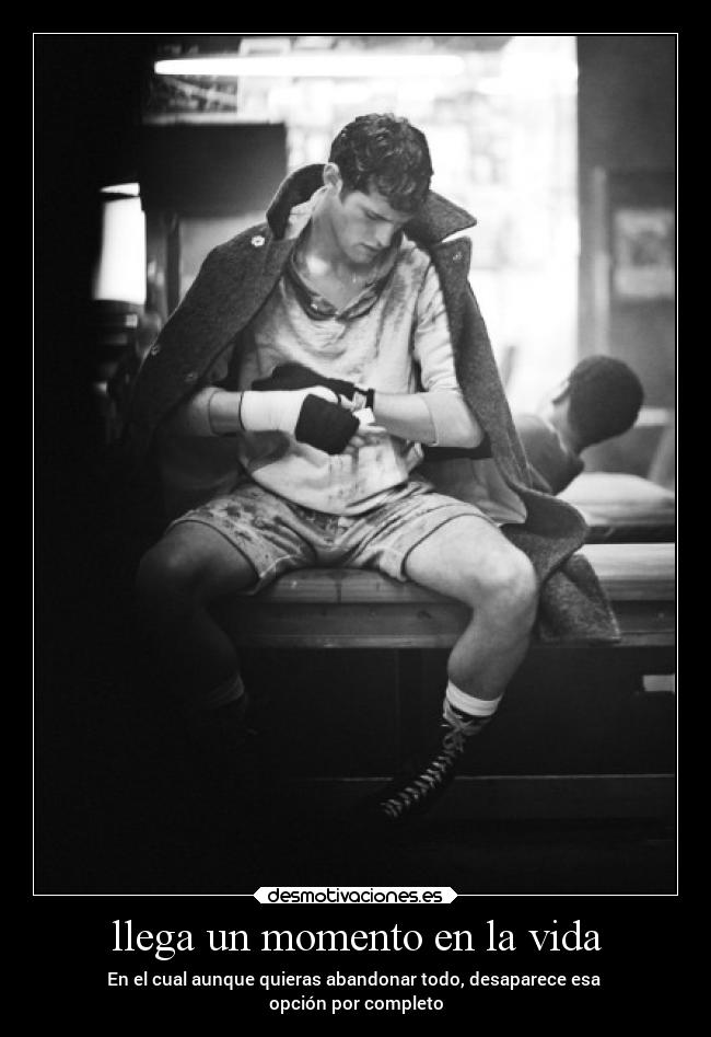 llega un momento en la vida - En el cual aunque quieras abandonar todo, desaparece esa 
opción por completo
